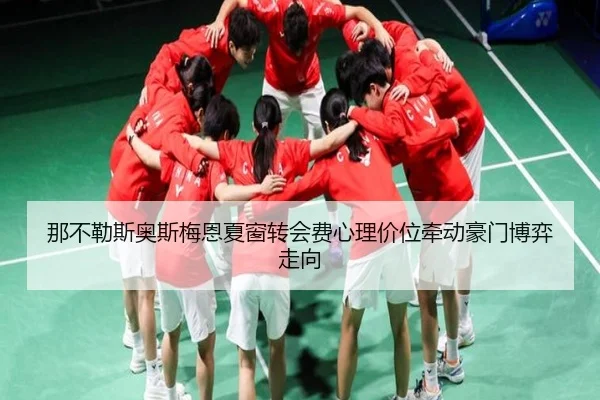 那不勒斯奥斯梅恩夏窗转会费心理价位牵动豪门博弈走向
