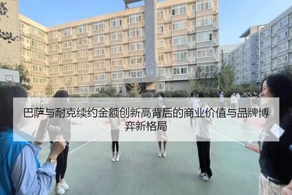 巴萨与耐克续约金额创新高背后的商业价值与品牌博弈新格局（kaiyun）