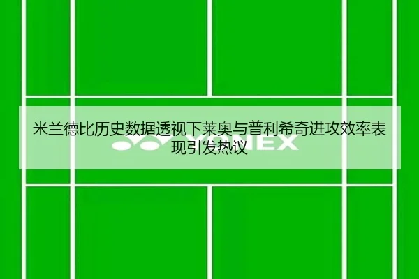 米兰德比历史数据透视下莱奥与普利希奇进攻效率表现引发热议